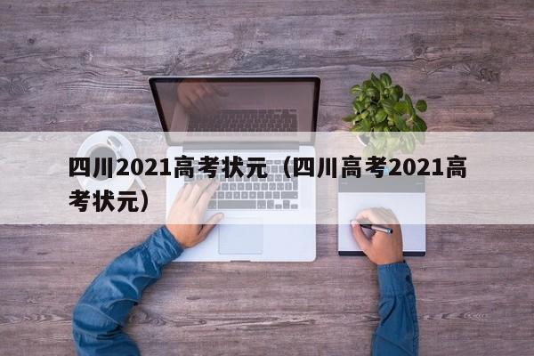 四川2021高考状元（四川高考2021高考状元）