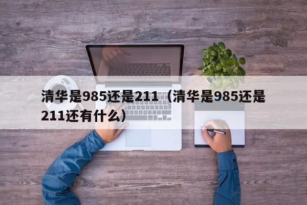 清华是985还是211（清华是985还是211还有什么）