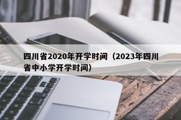 四川省2020年开学时间（2023年四川省中小学开学时间）