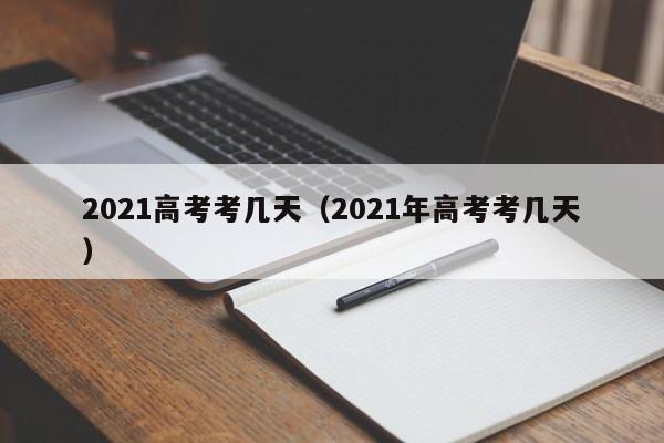 2021高考考几天（2021年高考考几天）