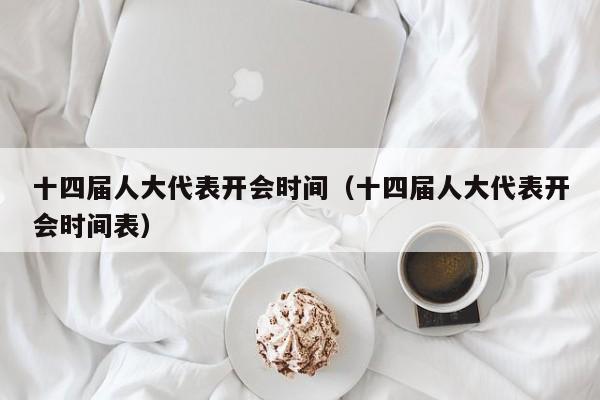 十四届人大代表开会时间（十四届人大代表开会时间表）