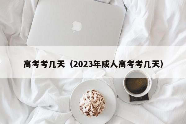 高考考几天（2023年成人高考考几天）