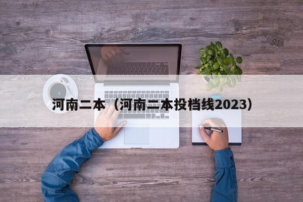 河南二本（河南二本投档线2023）