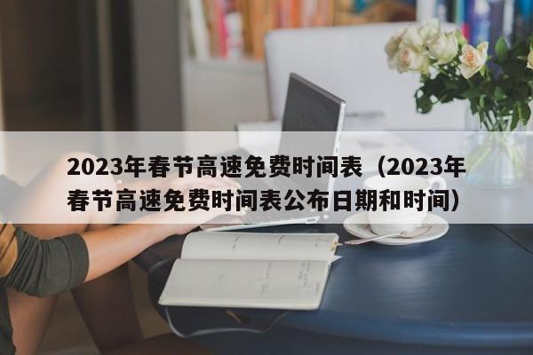 2023年春节高速免费时间表（2023年春节高速免费时间表公布日期和时间）