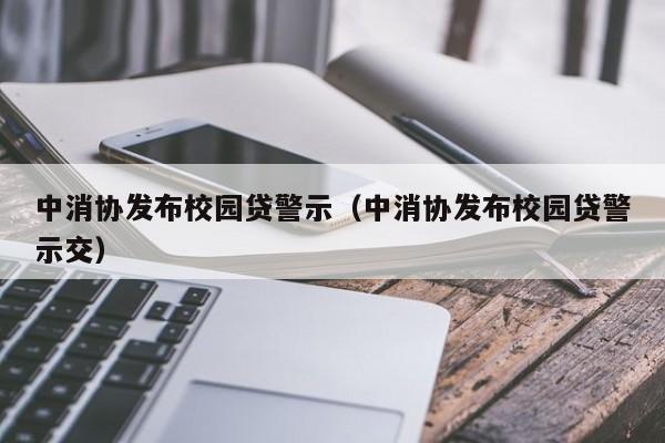 中消协发布校园贷警示（中消协发布校园贷警示交）