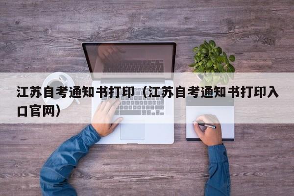 江苏自考通知书打印（江苏自考通知书打印入口官网）