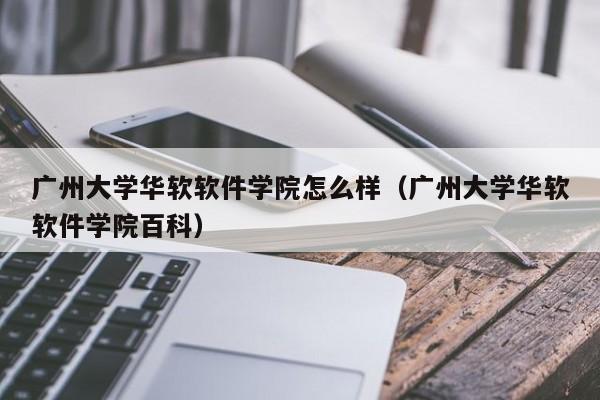 广州大学华软软件学院怎么样（广州大学华软软件学院百科）