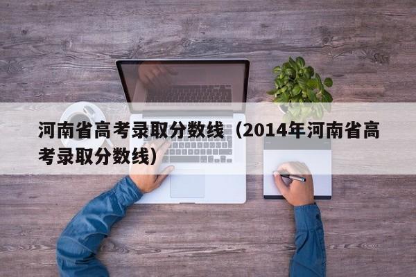 河南省高考录取分数线（2014年河南省高考录取分数线）