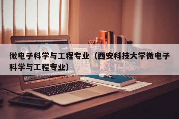 微电子科学与工程专业（西安科技大学微电子科学与工程专业）