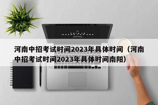 河南中招考试时间2023年具体时间（河南中招考试时间2023年具体时间南阳）