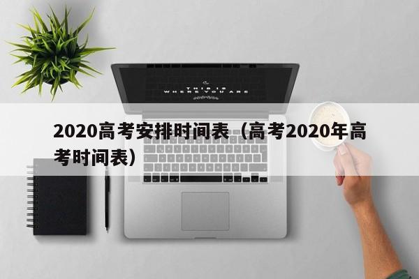 2020高考安排时间表（高考2020年高考时间表）