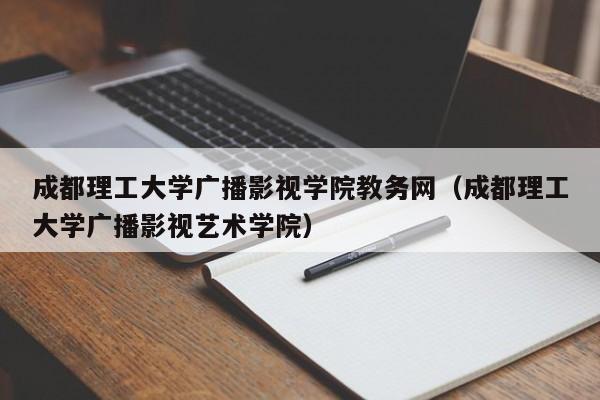 成都理工大学广播影视学院教务网（成都理工大学广播影视艺术学院）