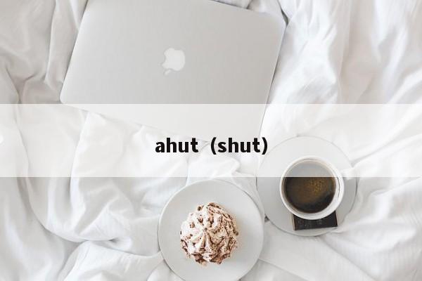 ahut（shut）