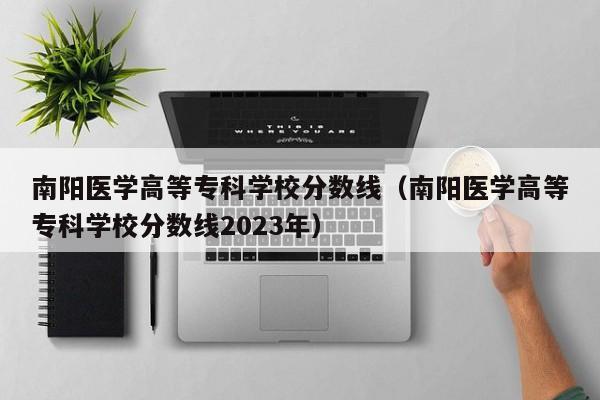 南阳医学高等专科学校分数线（南阳医学高等专科学校分数线2023年）