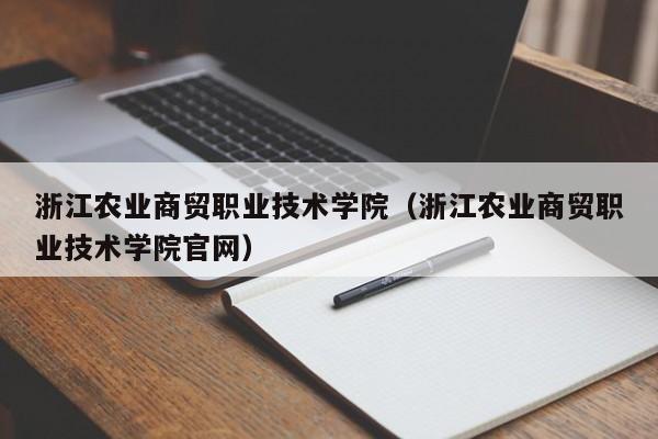 浙江农业商贸职业技术学院（浙江农业商贸职业技术学院官网）