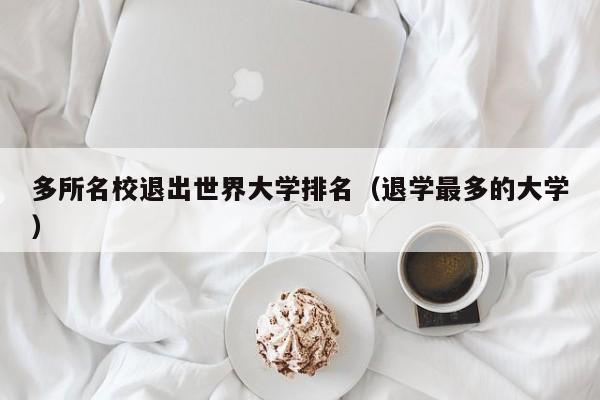 多所名校退出世界大学排名（退学最多的大学）