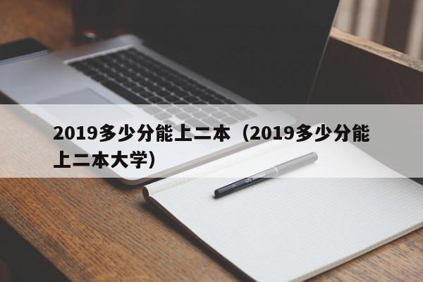 2019多少分能上二本（2019多少分能上二本大学）