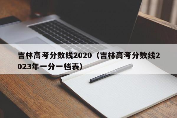 吉林高考分数线2020（吉林高考分数线2023年一分一档表）