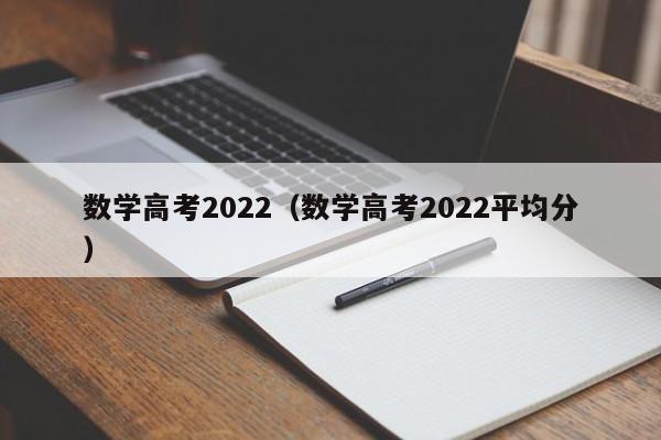 数学高考2022（数学高考2022平均分）