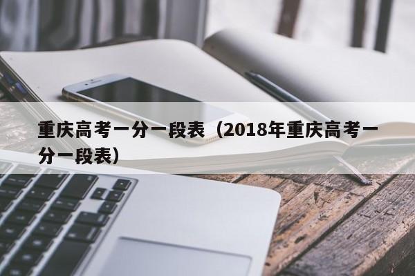 重庆高考一分一段表（2018年重庆高考一分一段表）