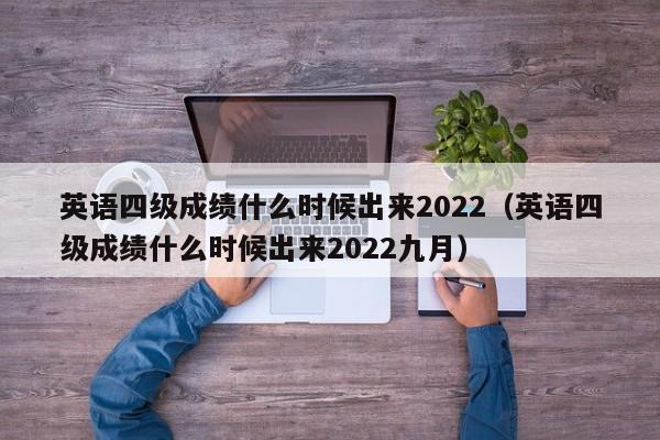 英语四级成绩什么时候出来2022（英语四级成绩什么时候出来2022九月）