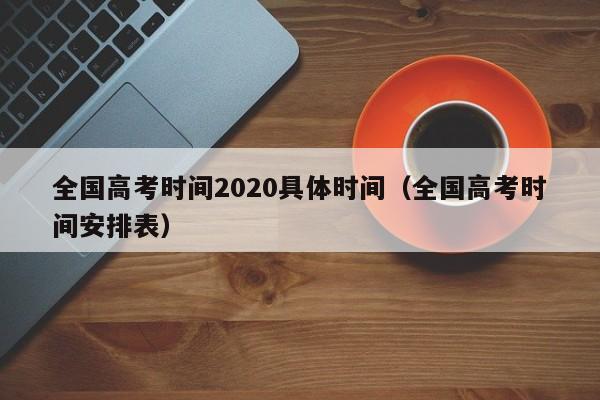 全国高考时间2020具体时间（全国高考时间安排表）