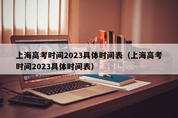 上海高考时间2023具体时间表（上海高考时间2023具体时间表）