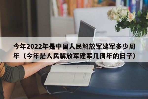 今年2022年是中国人民解放军建军多少周年（今年是人民解放军建军几周年的日子）