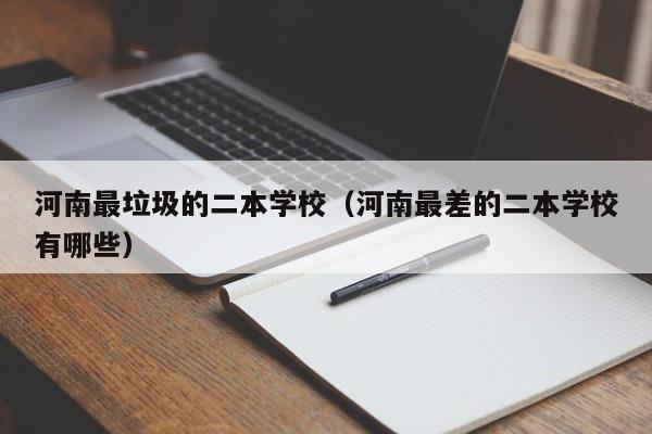 河南最垃圾的二本学校（河南最差的二本学校有哪些）