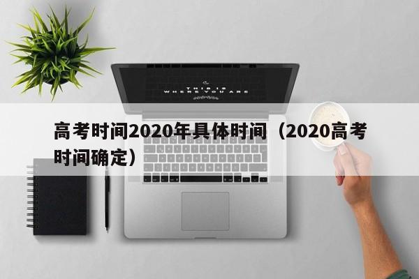 高考时间2020年具体时间（2020高考时间确定）