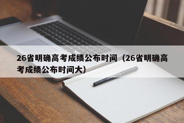 26省明确高考成绩公布时间（26省明确高考成绩公布时间大）