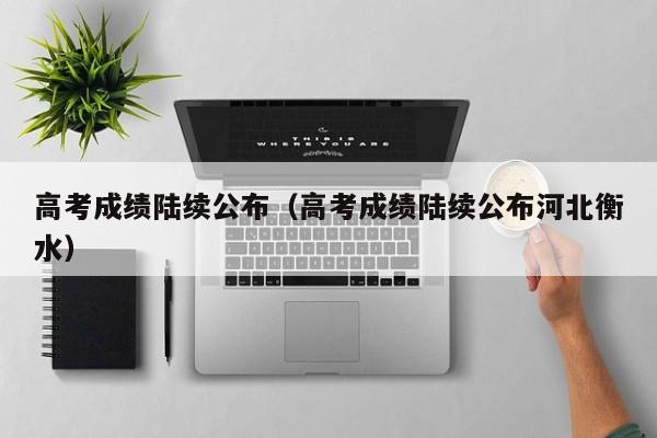 高考成绩陆续公布（高考成绩陆续公布河北衡水）