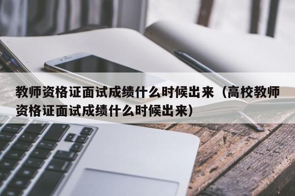 教师资格证面试成绩什么时候出来（高校教师资格证面试成绩什么时候出来）