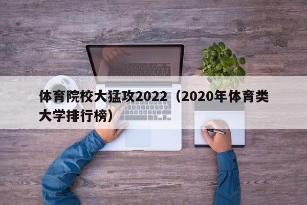 体育院校大猛攻2022（2020年体育类大学排行榜）