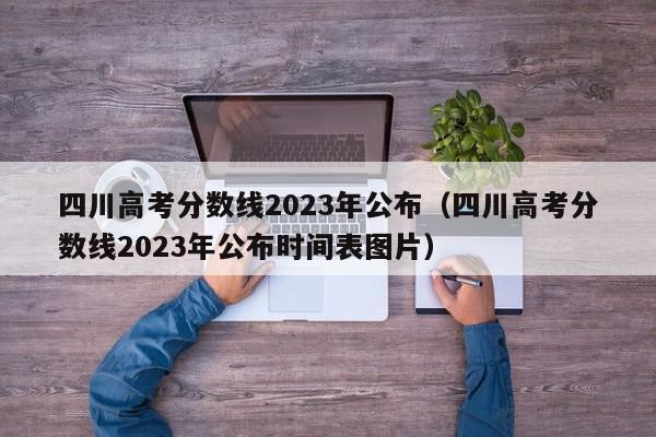 四川高考分数线2023年公布（四川高考分数线2023年公布时间表图片）