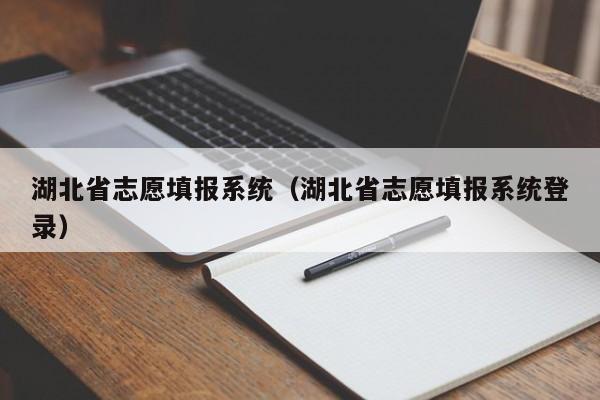 湖北省志愿填报系统（湖北省志愿填报系统登录）