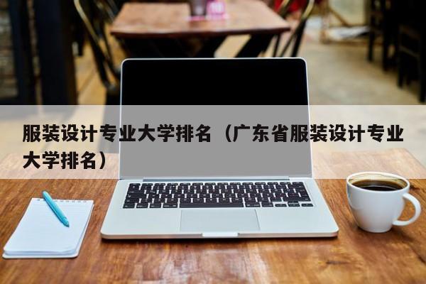 服装设计专业大学排名（广东省服装设计专业大学排名）