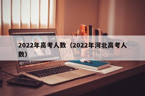 2022年高考人数（2022年河北高考人数）
