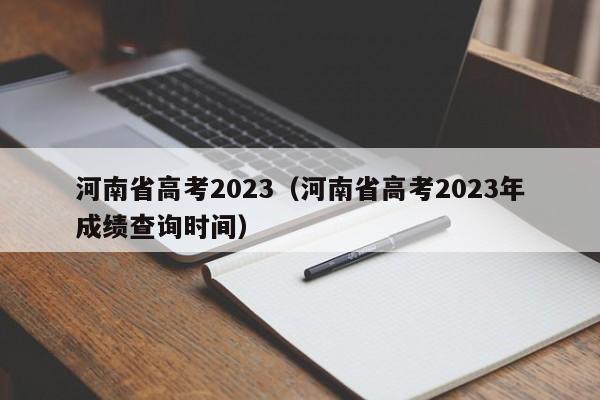 河南省高考2023（河南省高考2023年成绩查询时间）