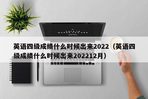 英语四级成绩什么时候出来2022（英语四级成绩什么时候出来202212月）