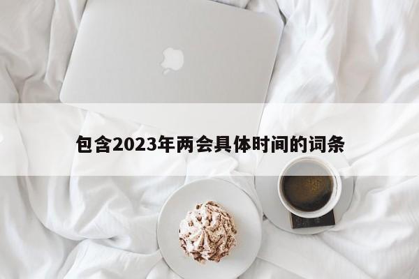 包含2023年两会具体时间的词条