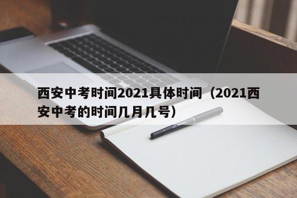 西安中考时间2021具体时间（2021西安中考的时间几月几号）