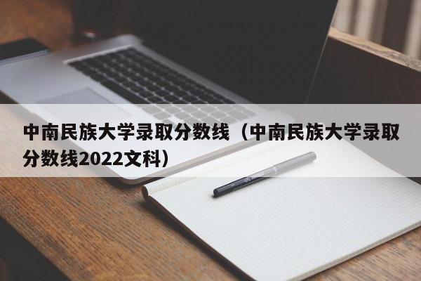 中南民族大学录取分数线（中南民族大学录取分数线2022文科）