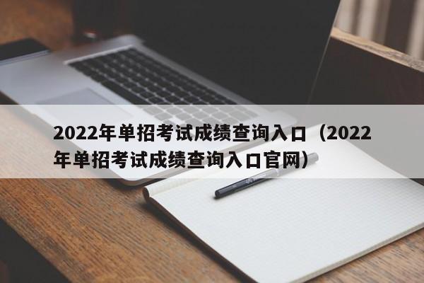 2022年单招考试成绩查询入口（2022年单招考试成绩查询入口官网）