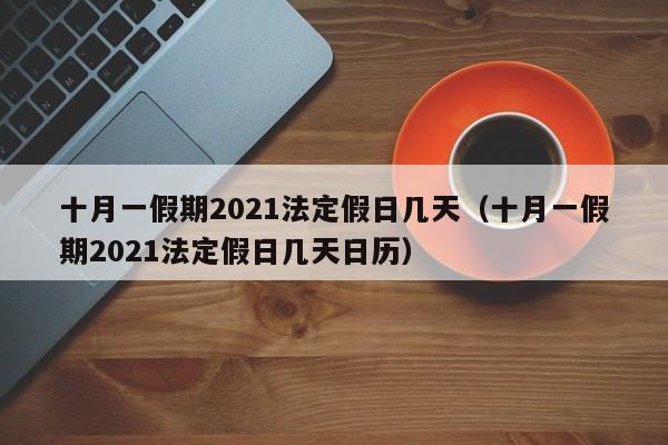 十月一假期2021法定假日几天（十月一假期2021法定假日几天日历）