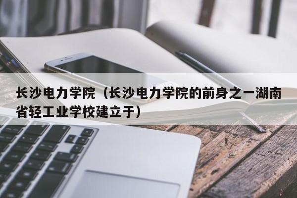 长沙电力学院（长沙电力学院的前身之一湖南省轻工业学校建立于）