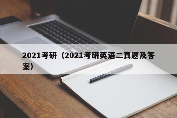 2021考研（2021考研英语二真题及答案）