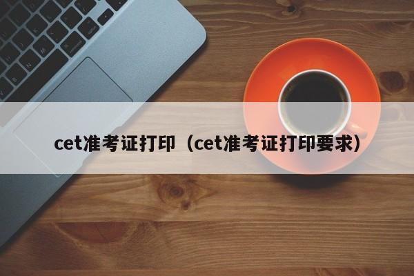 cet准考证打印（cet准考证打印要求）