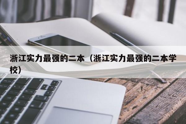 浙江实力最强的二本（浙江实力最强的二本学校）