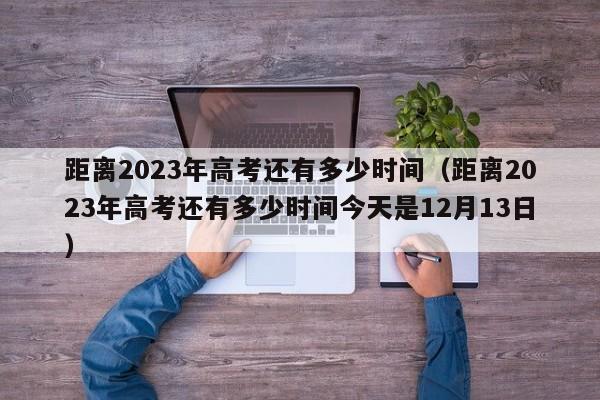 距离2023年高考还有多少时间（距离2023年高考还有多少时间今天是12月13日）